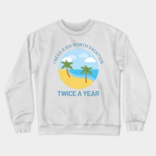 Funny Design with Beach - I Need A Six Month Vacation Twice A Year Crewneck Sweatshirt